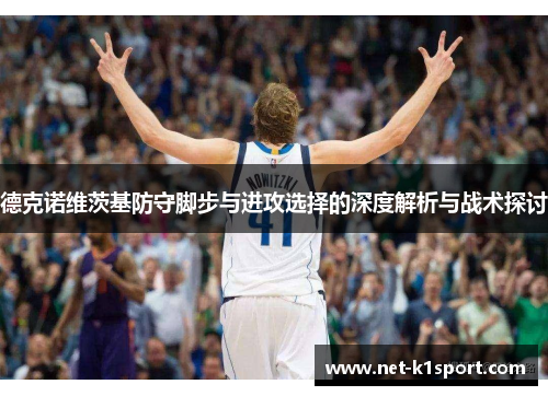 德克诺维茨基防守脚步与进攻选择的深度解析与战术探讨