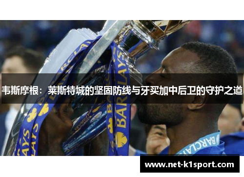 韦斯摩根：莱斯特城的坚固防线与牙买加中后卫的守护之道