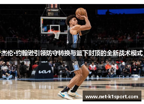 杰伦·约翰逊引领防守转换与篮下封顶的全新战术模式
