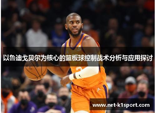 以鲁迪戈贝尔为核心的篮板球控制战术分析与应用探讨