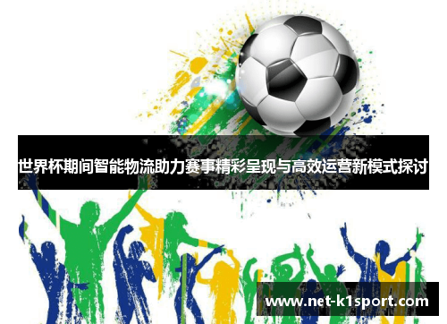 世界杯期间智能物流助力赛事精彩呈现与高效运营新模式探讨