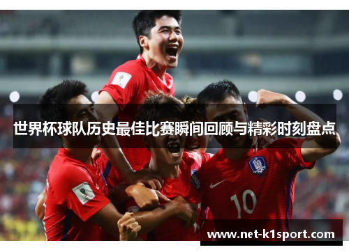 世界杯球队历史最佳比赛瞬间回顾与精彩时刻盘点