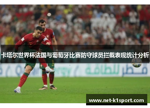 卡塔尔世界杯法国与葡萄牙比赛防守球员拦截表现统计分析