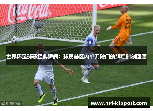 世界杯足球赛经典瞬间：球员禁区内单刀破门的辉煌时刻回顾