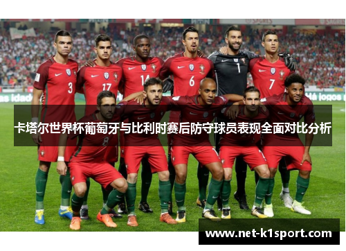 卡塔尔世界杯葡萄牙与比利时赛后防守球员表现全面对比分析
