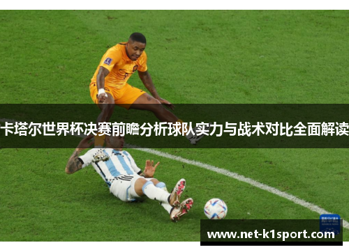 卡塔尔世界杯决赛前瞻分析球队实力与战术对比全面解读