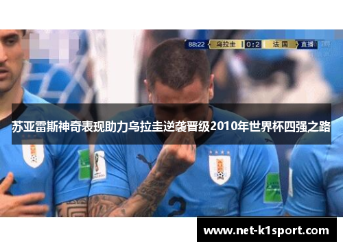 苏亚雷斯神奇表现助力乌拉圭逆袭晋级2010年世界杯四强之路