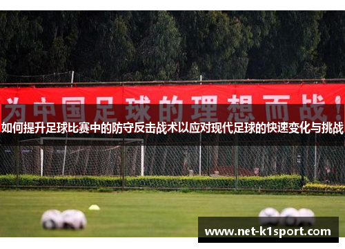 如何提升足球比赛中的防守反击战术以应对现代足球的快速变化与挑战