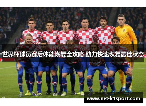 世界杯球员赛后体能恢复全攻略 助力快速恢复最佳状态