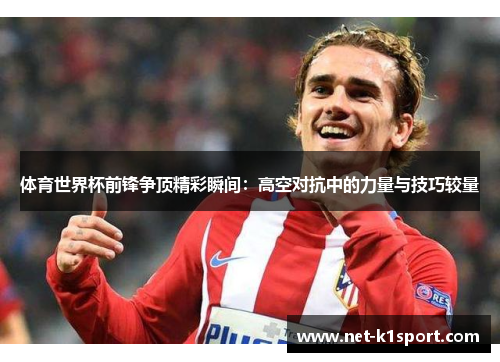 体育世界杯前锋争顶精彩瞬间：高空对抗中的力量与技巧较量