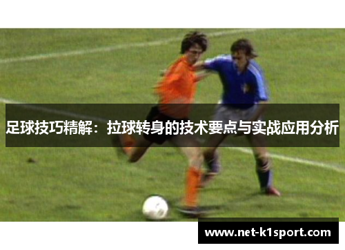 足球技巧精解：拉球转身的技术要点与实战应用分析