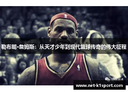 勒布朗·詹姆斯：从天才少年到现代篮球传奇的伟大征程