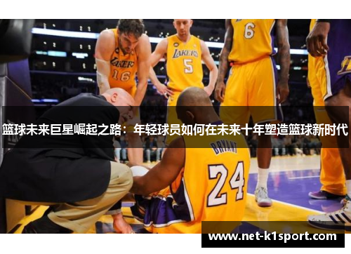 篮球未来巨星崛起之路：年轻球员如何在未来十年塑造篮球新时代