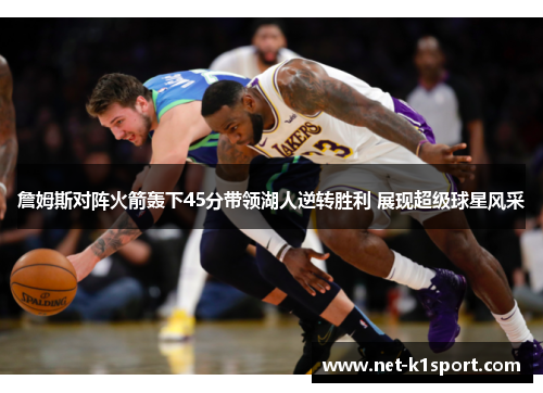 詹姆斯对阵火箭轰下45分带领湖人逆转胜利 展现超级球星风采