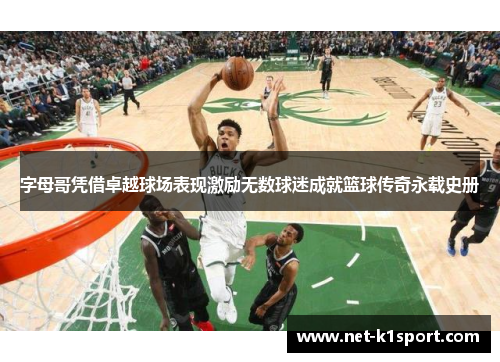 字母哥凭借卓越球场表现激励无数球迷成就篮球传奇永载史册