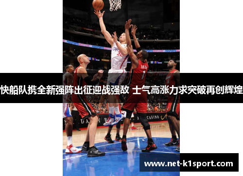 快船队携全新强阵出征迎战强敌 士气高涨力求突破再创辉煌