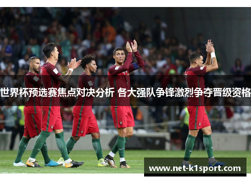 世界杯预选赛焦点对决分析 各大强队争锋激烈争夺晋级资格