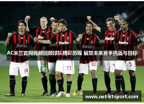 AC米兰官网视频回顾球队精彩历程 展望未来赛季挑战与目标