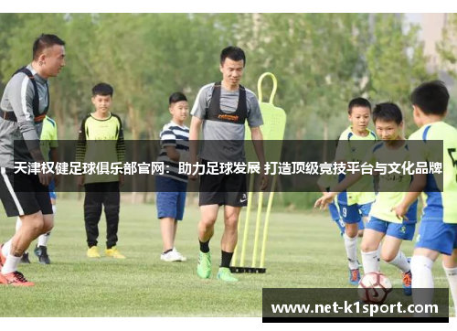 天津权健足球俱乐部官网：助力足球发展 打造顶级竞技平台与文化品牌