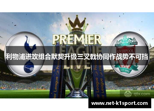 利物浦进攻组合默契升级三叉戟协同作战势不可挡