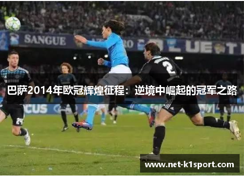 巴萨2014年欧冠辉煌征程：逆境中崛起的冠军之路
