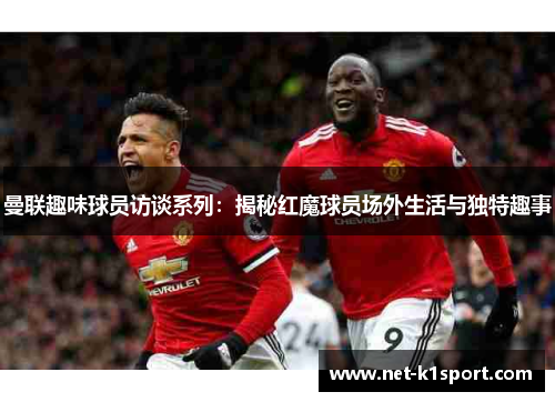 曼联趣味球员访谈系列：揭秘红魔球员场外生活与独特趣事