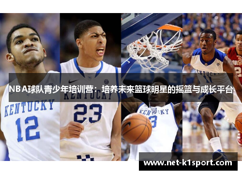 NBA球队青少年培训营：培养未来篮球明星的摇篮与成长平台