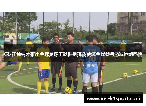C罗在葡萄牙推出全球足球主题健身挑战赛邀全民参与激发运动热情