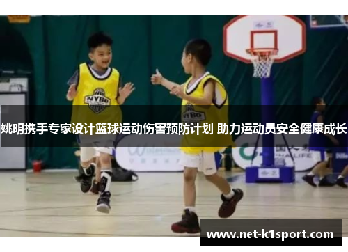 姚明携手专家设计篮球运动伤害预防计划 助力运动员安全健康成长