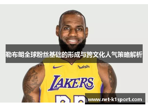 勒布朗全球粉丝基础的形成与跨文化人气策略解析