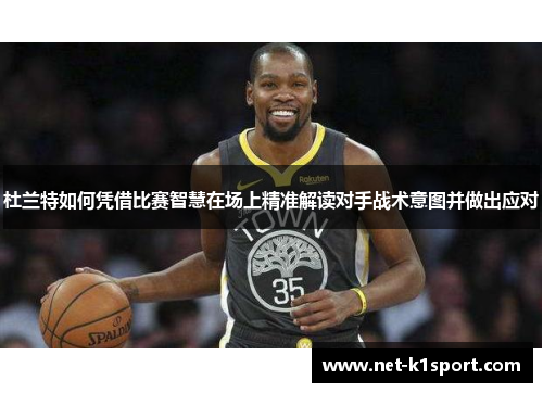 杜兰特如何凭借比赛智慧在场上精准解读对手战术意图并做出应对