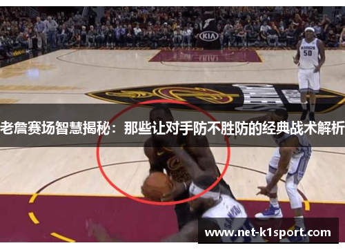 老詹赛场智慧揭秘：那些让对手防不胜防的经典战术解析