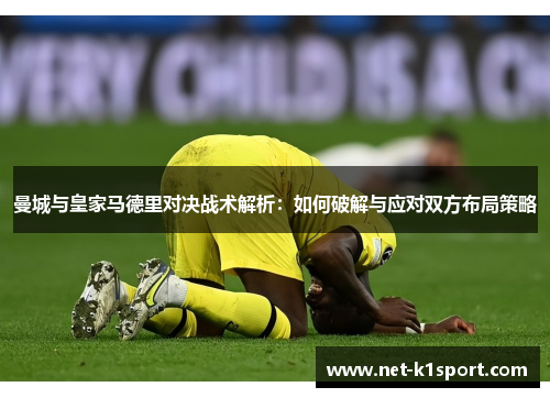 曼城与皇家马德里对决战术解析：如何破解与应对双方布局策略