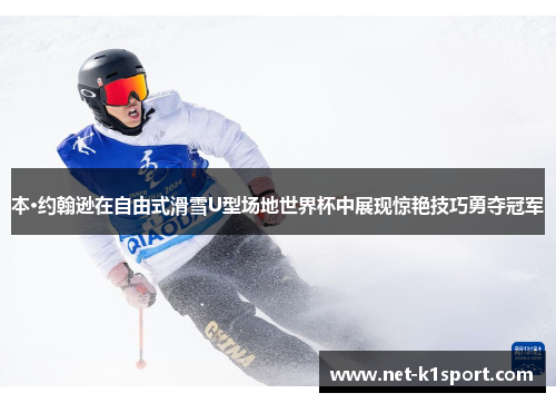 本·约翰逊在自由式滑雪U型场地世界杯中展现惊艳技巧勇夺冠军