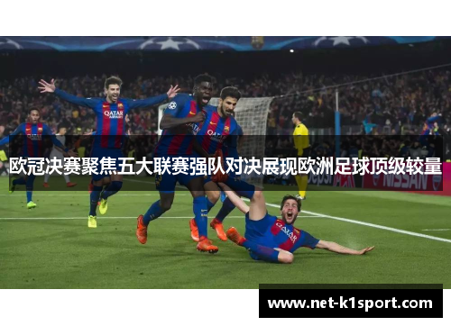 欧冠决赛聚焦五大联赛强队对决展现欧洲足球顶级较量