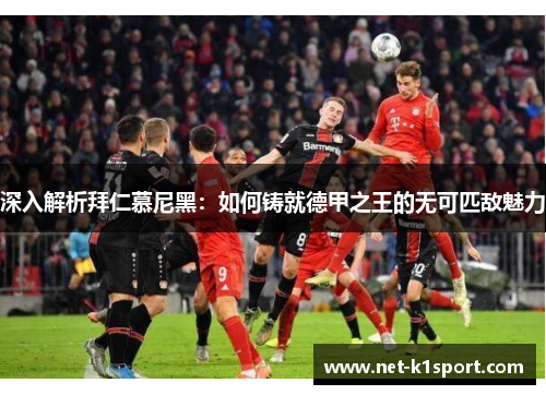 深入解析拜仁慕尼黑：如何铸就德甲之王的无可匹敌魅力