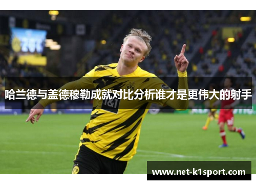 哈兰德与盖德穆勒成就对比分析谁才是更伟大的射手