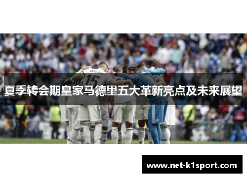 夏季转会期皇家马德里五大革新亮点及未来展望