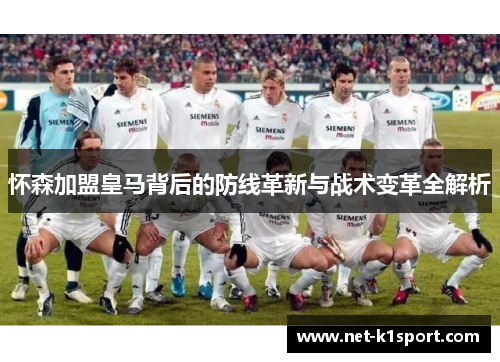 怀森加盟皇马背后的防线革新与战术变革全解析