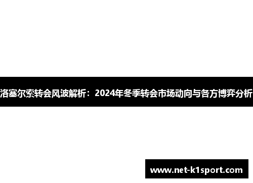 洛塞尔索转会风波解析：2024年冬季转会市场动向与各方博弈分析