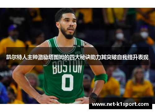 凯尔特人主帅激励塔图姆的四大秘诀助力其突破自我提升表现