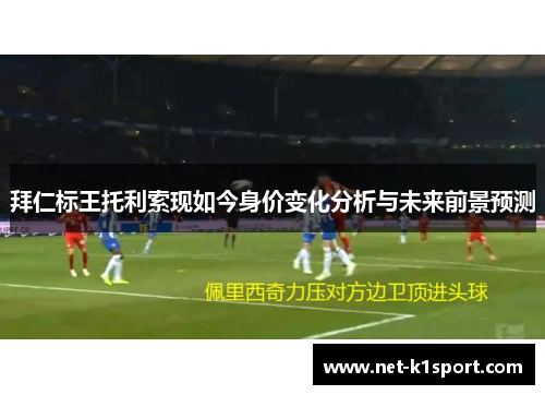 拜仁标王托利索现如今身价变化分析与未来前景预测