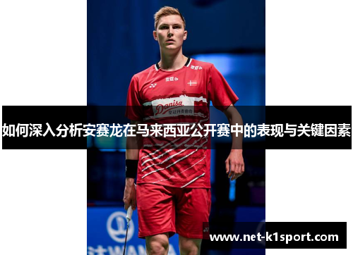 如何深入分析安赛龙在马来西亚公开赛中的表现与关键因素