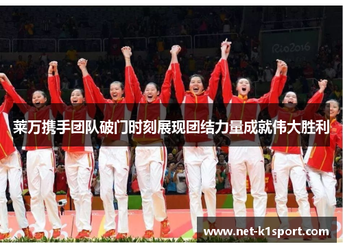 莱万携手团队破门时刻展现团结力量成就伟大胜利