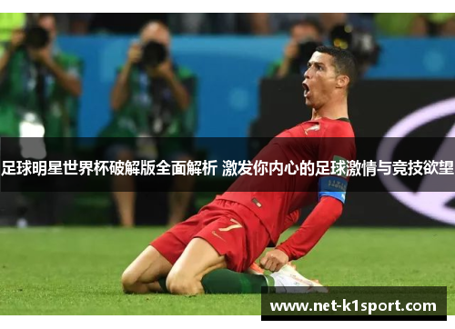 足球明星世界杯破解版全面解析 激发你内心的足球激情与竞技欲望