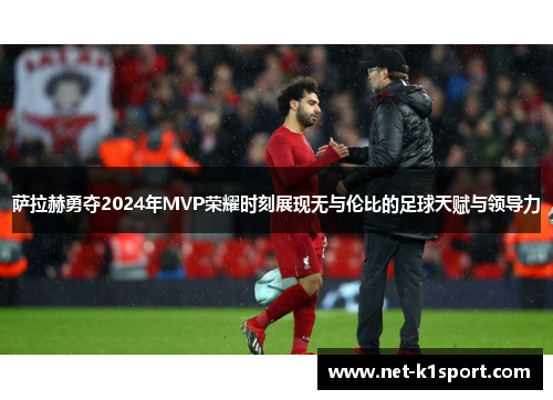 萨拉赫勇夺2024年MVP荣耀时刻展现无与伦比的足球天赋与领导力