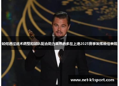 如何通过战术调整和团队配合助力莱昂纳多在上港2025赛季发挥最佳表现