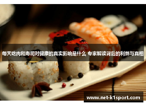 每天吃肉和寿司对健康的真实影响是什么 专家解读背后的利弊与真相