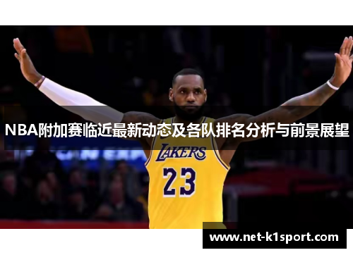NBA附加赛临近最新动态及各队排名分析与前景展望
