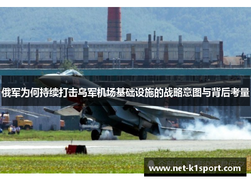 俄军为何持续打击乌军机场基础设施的战略意图与背后考量